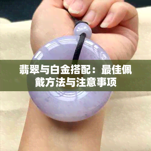 翡翠与白金搭配：更佳佩戴方法与注意事项