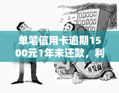 单笔信用卡逾期1500元1年未还款，利息与还款金额计算方式