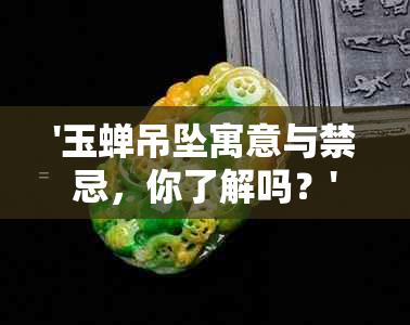 '玉蝉吊坠寓意与禁忌，你了解吗？'