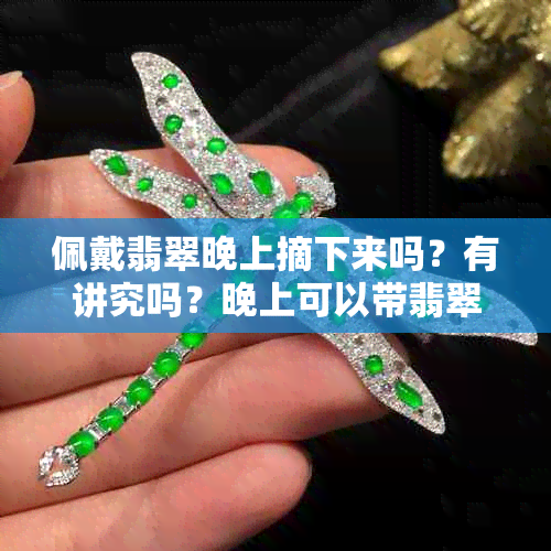 佩戴翡翠晚上摘下来吗？有讲究吗？晚上可以带翡翠睡觉吗？