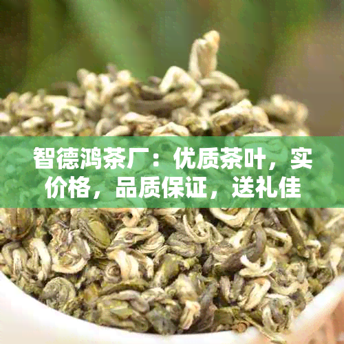 智德鸿茶厂：优质茶叶，实价格，品质保证，送礼佳选