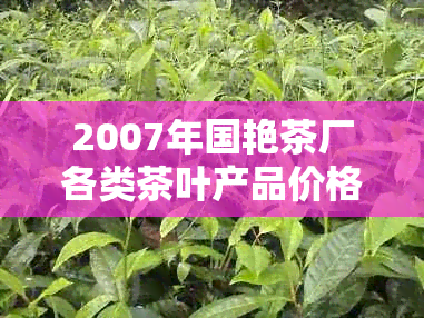 2007年国艳茶厂各类茶叶产品价格一览表及相关说明