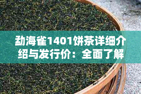 勐海雀1401饼茶详细介绍与发行价：全面了解这款茶叶的关键信息