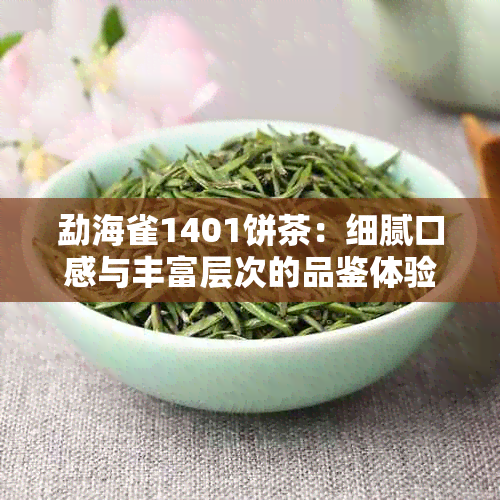 勐海雀1401饼茶：细腻口感与丰富层次的品鉴体验