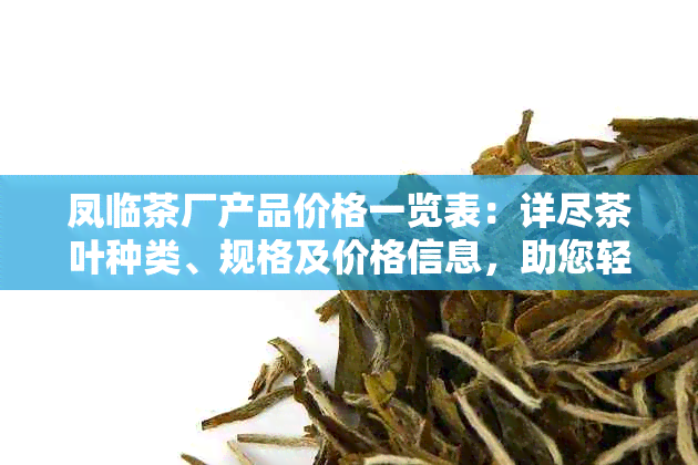 凤临茶厂产品价格一览表：详尽茶叶种类、规格及价格信息，助您轻松选购！