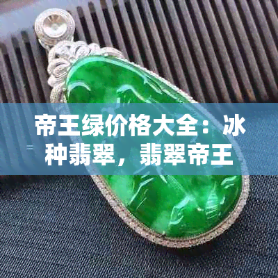 帝王绿价格大全：冰种翡翠，翡翠帝王绿，帝王绿多少钱一克