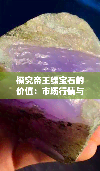 探究帝王绿宝石的价值：市场行情与投资前景分析