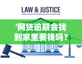 '网贷逾期会找到家里要钱吗？怎么办？真的会找家里吗？'