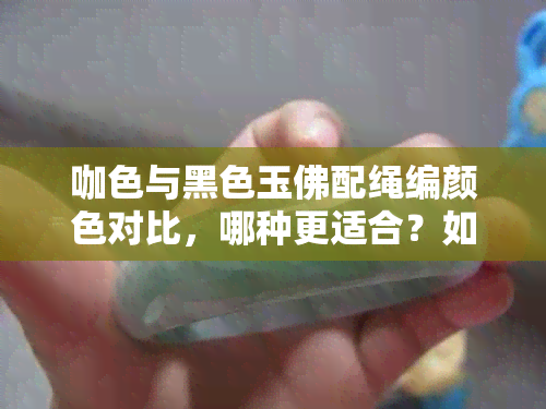 咖色与黑色玉佛配绳编颜色对比，哪种更适合？如何选择？