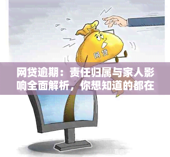 网贷逾期：责任归属与家人影响全面解析，你想知道的都在这里！