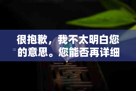 很抱歉，我不太明白您的意思。您能否再详细说明一下您的需求呢？谢谢！