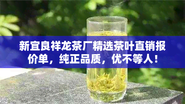 新宜良祥龙茶厂精选茶叶直销报价单，纯正品质，优不等人！