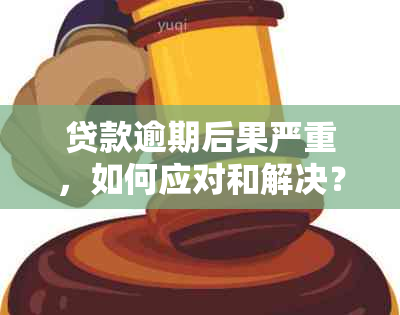 贷款逾期后果严重，如何应对和解决？