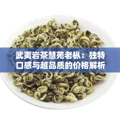 武夷岩茶慧苑老枞：独特口感与越品质的价格解析