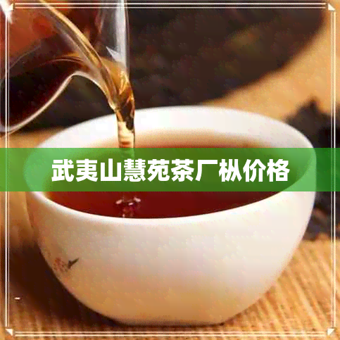 武夷山慧苑茶厂枞价格