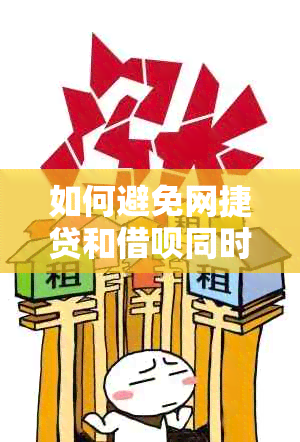 如何避免网捷贷和借呗同时使用违规？解决方案与建议