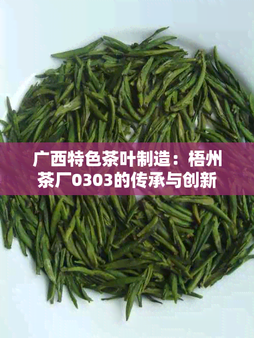 广西特色茶叶制造：梧州茶厂0303的传承与创新