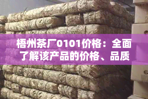 梧州茶厂0101价格：全面了解该产品的价格、品质与购买渠道，助您轻松选购