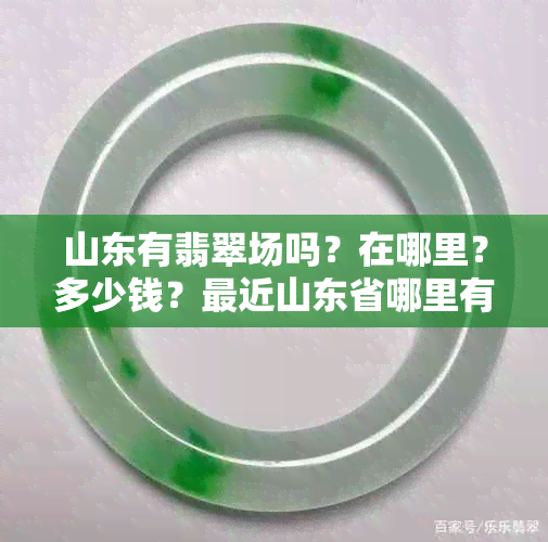 山东有翡翠场吗？在哪里？多少钱？最近山东省哪里有翡翠市场？