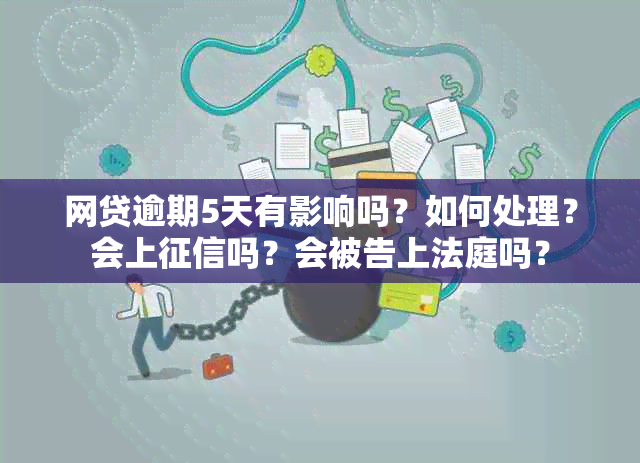 网贷逾期5天有影响吗？如何处理？会上吗？会被告上法庭吗？