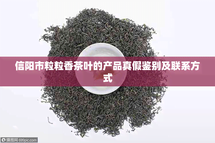 信阳市粒粒香茶叶的产品真假鉴别及联系方式