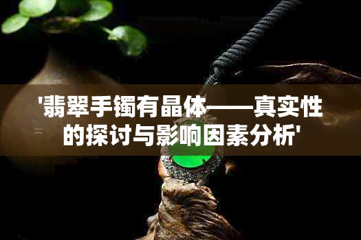 '翡翠手镯有晶体——真实性的探讨与影响因素分析'