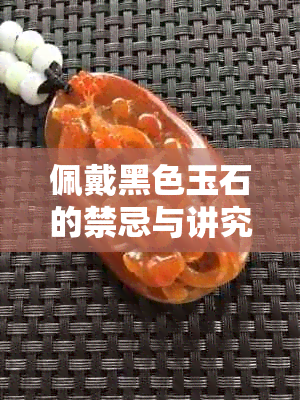 佩戴黑色玉石的禁忌与讲究，你了解吗？