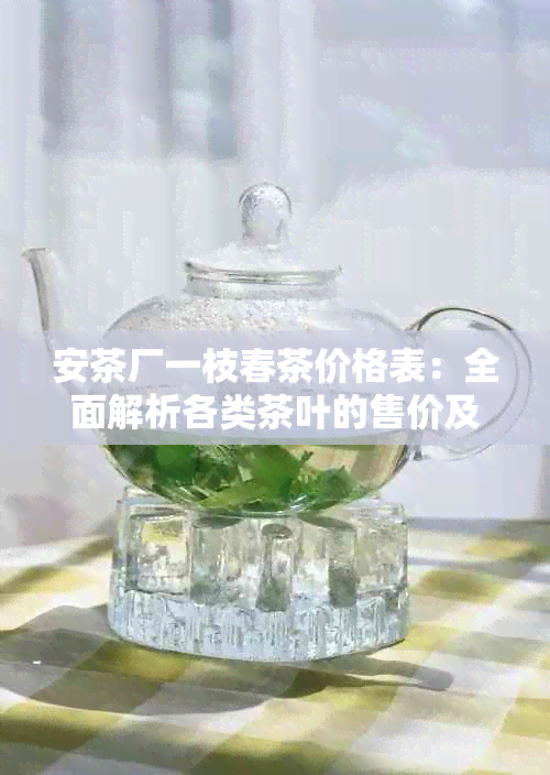 安茶厂一枝春茶价格表：全面解析各类茶叶的售价及选购指南