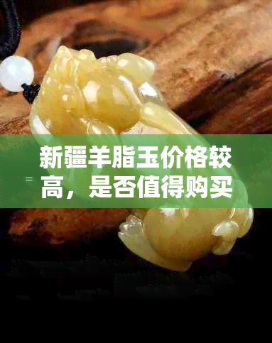 新疆羊脂玉价格较高，是否值得购买？