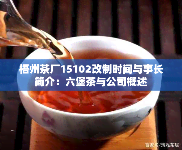 梧州茶厂15102改制时间与事长简介：六堡茶与公司概述