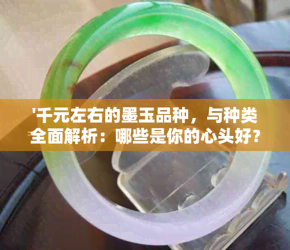 '千元左右的墨玉品种，与种类全面解析：哪些是你的心头好？'