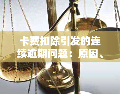 卡费扣除引发的连续逾期问题：原因、影响及解决策略一览