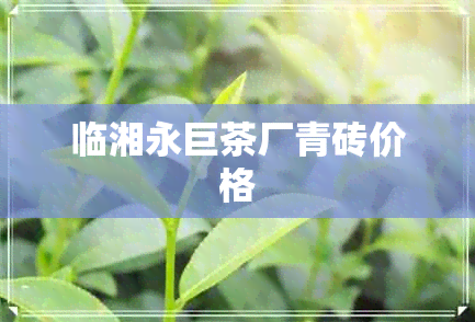 临湘永巨茶厂青砖价格