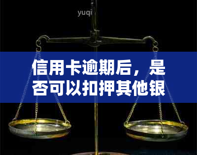 信用卡逾期后，是否可以扣押其他银行卡的资金？