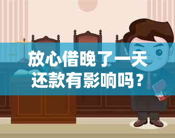 放心借晚了一天还款有影响吗？怎么办？