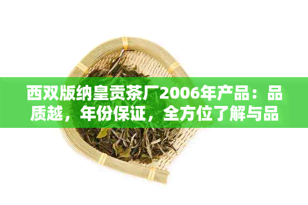 西双版纳皇贡茶厂2006年产品：品质越，年份保证，全方位了解与品鉴指南