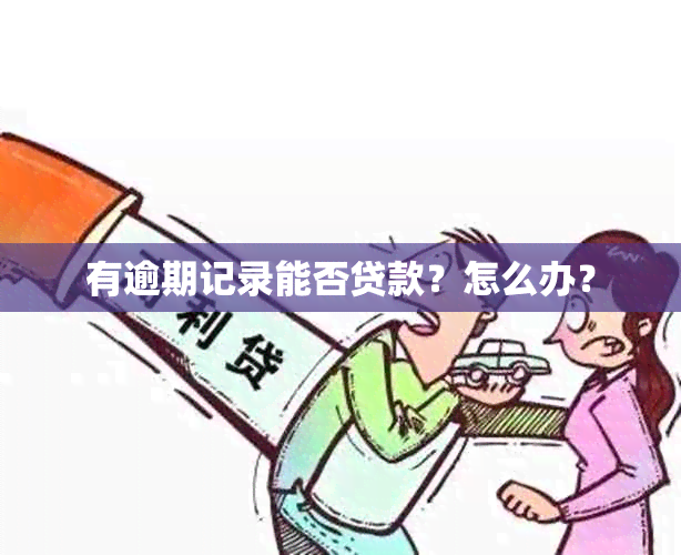 有逾期记录能否贷款？怎么办？