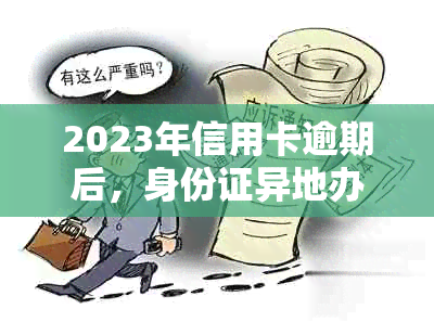 2023年信用卡逾期后，身份证异地办理的可行性分析