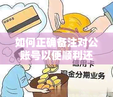 如何正确备注对公账号以便顺利还款借呗逾期款项？