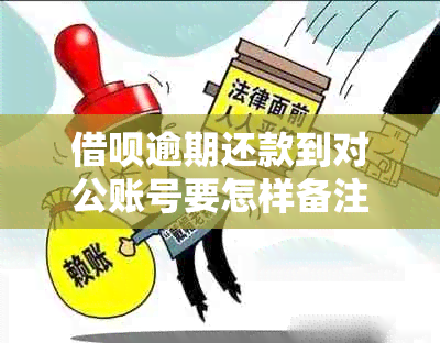 借呗逾期还款到对公账号要怎样备注呢安全吗 - 逾期还本金对公还款注意事项