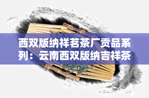 西双版纳祥茗茶厂贡品系列：云南西双版纳吉祥茶厂与永祥茶厂特色茶品一览