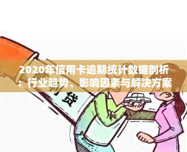 2020年信用卡逾期统计数据剖析：行业趋势、影响因素与解决方案