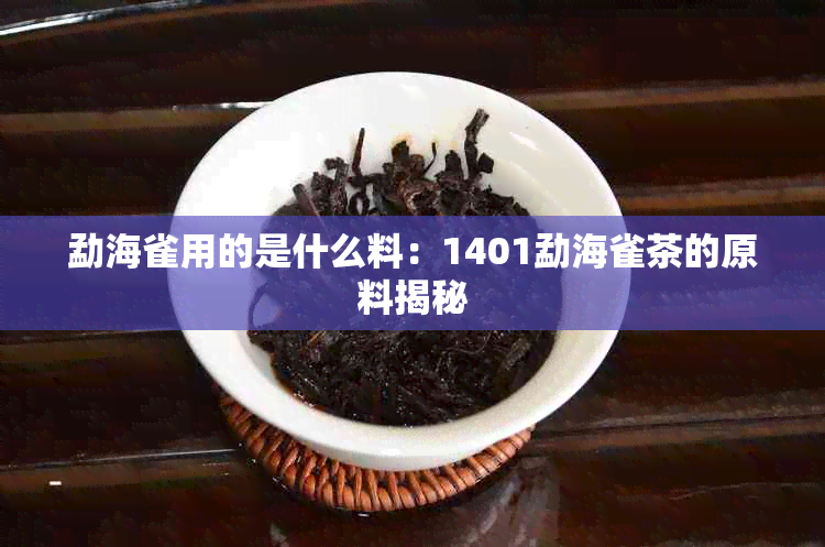 勐海雀用的是什么料：1401勐海雀茶的原料揭秘