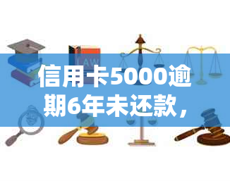 信用卡5000逾期6年未还款，计算应还总额及相关费用