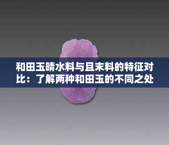 和田玉晴水料与且末料的特征对比：了解两种和田玉的不同之处