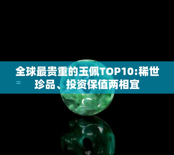 全球最贵重的玉佩TOP10:稀世珍品、投资保值两相宜