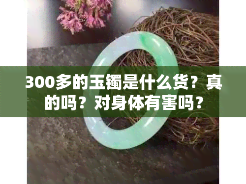 300多的玉镯是什么货？真的吗？对身体有害吗？