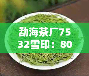 勐海茶厂7532雪印：80年代绿印，7542,7262,7222,7512勐海出品