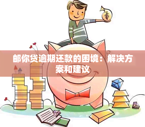 邮你贷逾期还款的困境：解决方案和建议