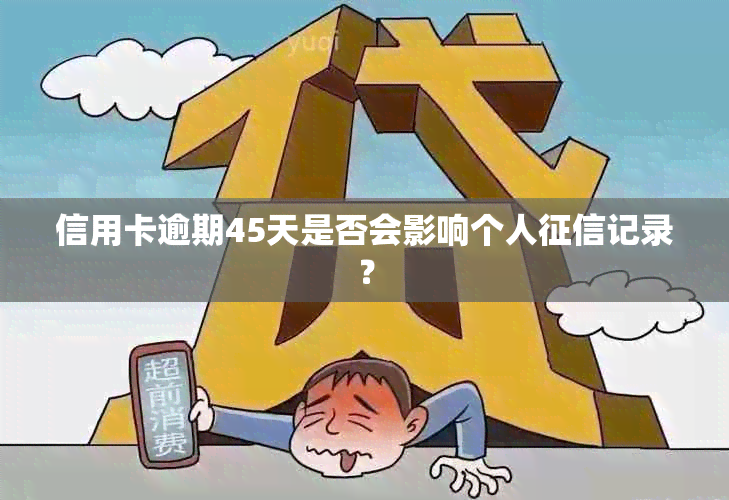 信用卡逾期45天是否会影响个人记录？